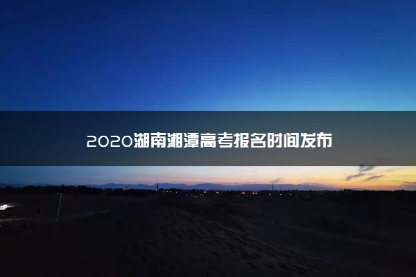 2020湖南湘潭高考报名时间发布