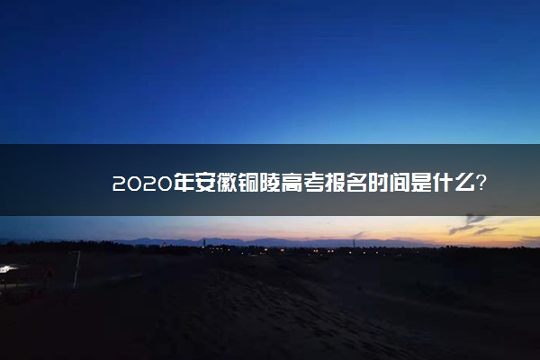 2020年安徽铜陵高考报名时间是什么？