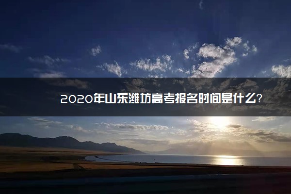2020年山东潍坊高考报名时间是什么？