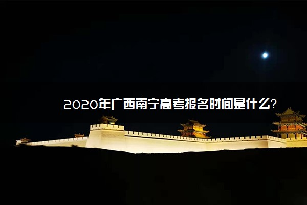 2020年广西南宁高考报名时间是什么？