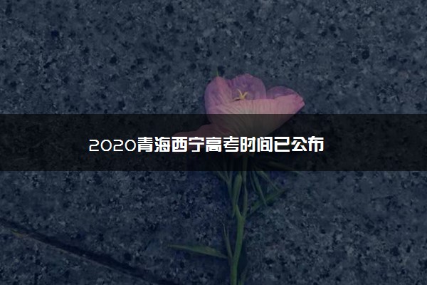 2020青海西宁高考时间已公布