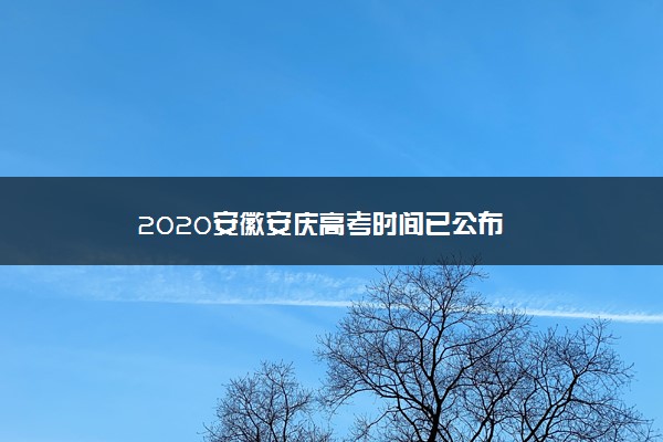 2020安徽安庆高考时间已公布