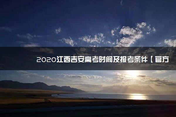 2020江西吉安高考时间及报考条件【官方发布】