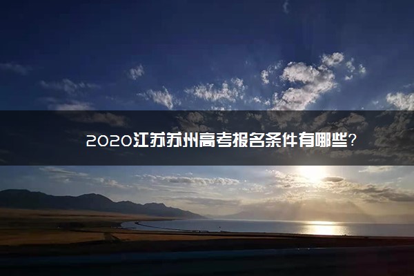 2020江苏苏州高考报名条件有哪些？
