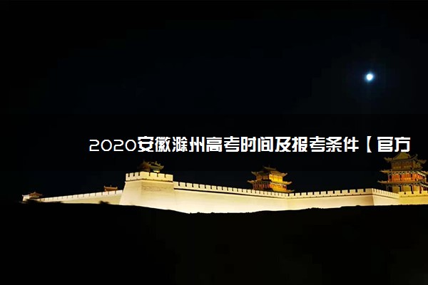 2020安徽滁州高考时间及报考条件【官方发布】