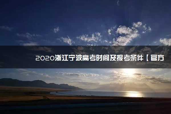 2020浙江宁波高考时间及报考条件【官方发布】