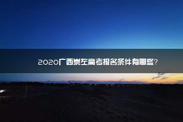 2020广西崇左高考报名条件有哪些？