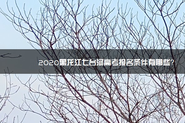 2020黑龙江七台河高考报名条件有哪些？