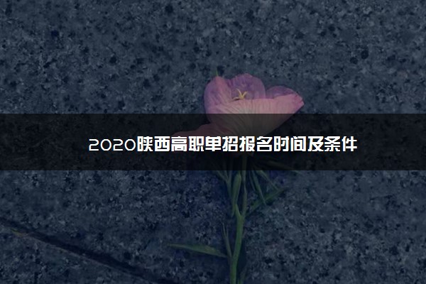 2020陕西高职单招报名时间及条件