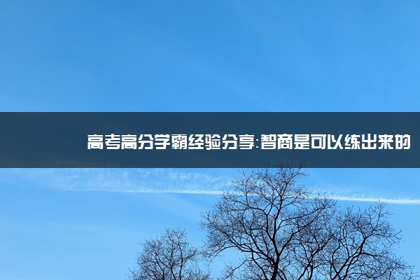 高考高分学霸经验分享：智商是可以练出来的！