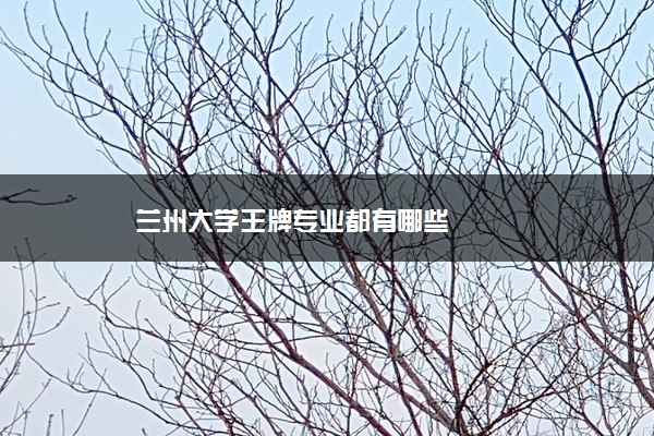 兰州大学王牌专业都有哪些