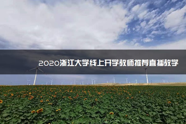 2020浙江大学线上开学教师推荐直播教学“十大神器”