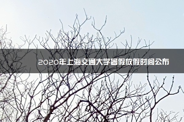 2020年上海交通大学暑假放假时间公布