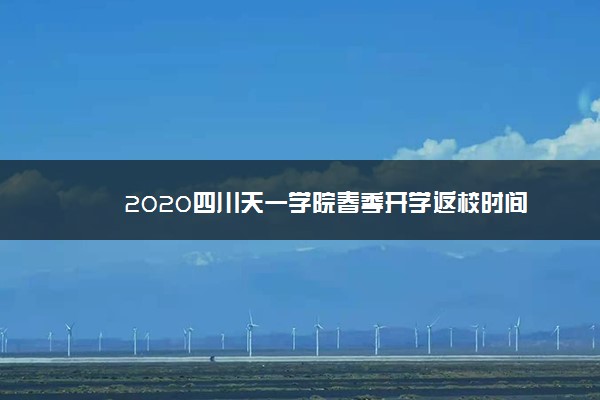 2020四川天一学院春季开学返校时间