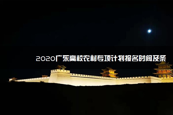 2020广东高校农村专项计划报名时间及条件