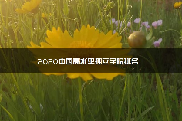 2020中国高水平独立学院排名