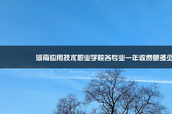 河南应用技术职业学院各专业一年收费是多少