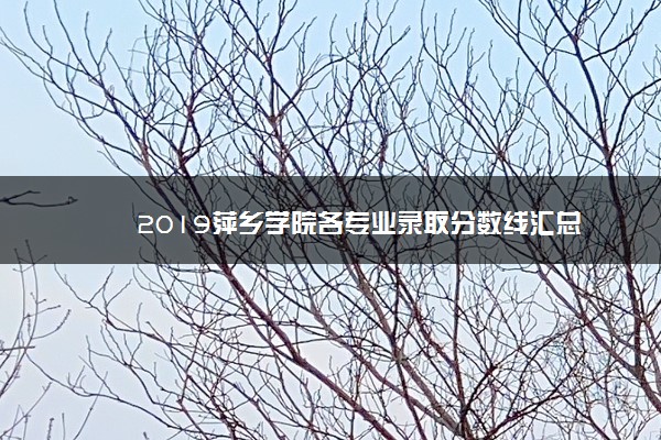 2019萍乡学院各专业录取分数线汇总