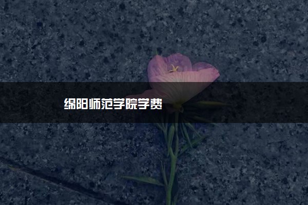 绵阳师范学院学费