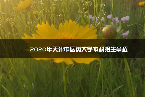 2020年天津中医药大学本科招生章程