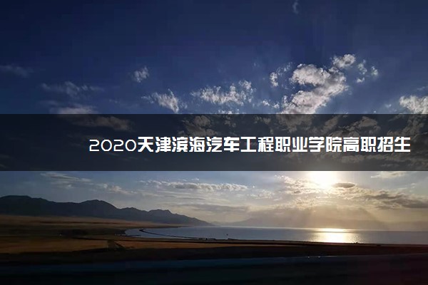 2020天津滨海汽车工程职业学院高职招生章程