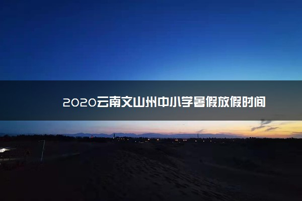 2020云南文山州中小学暑假放假时间
