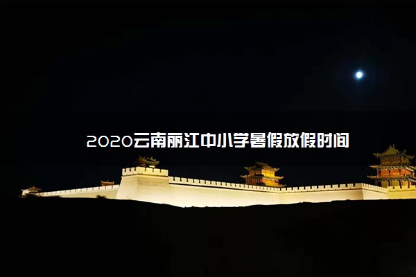 2020云南丽江中小学暑假放假时间