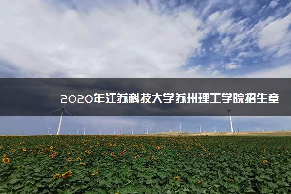 2020年江苏科技大学苏州理工学院招生章程