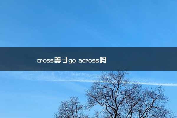 cross等于go across吗