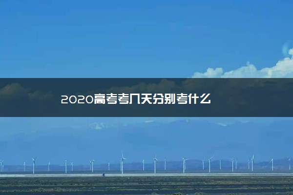 2020高考考几天分别考什么