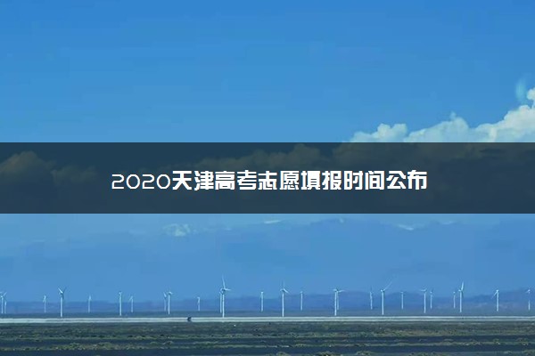 2020天津高考志愿填报时间公布