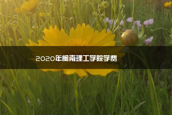 2020年闽南理工学院学费