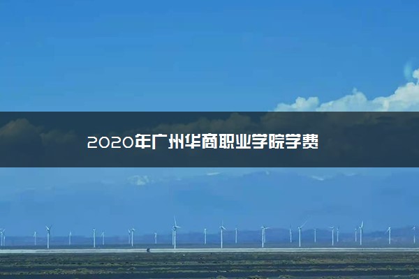 2020年广州华商职业学院学费