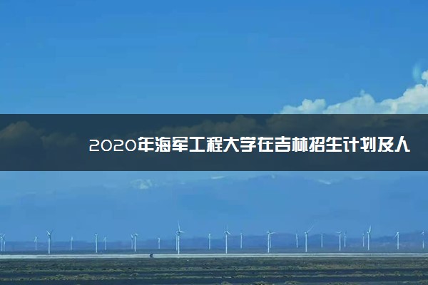 2020年海军工程大学在吉林招生计划及人数