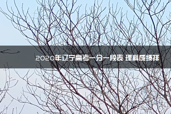 2020年辽宁高考一分一段表 理科成绩排名