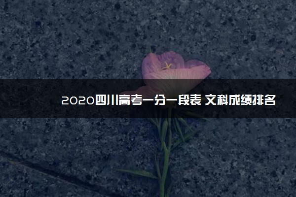 2020四川高考一分一段表 文科成绩排名【最新公布】