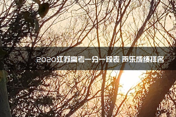 2020江苏高考一分一段表 声乐成绩排名【已公布】