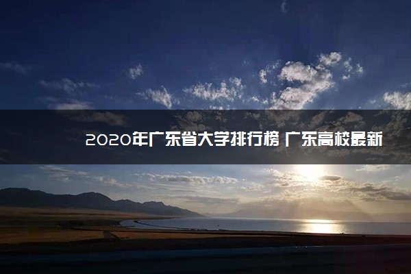 2020年广东省大学排行榜 广东高校最新排名