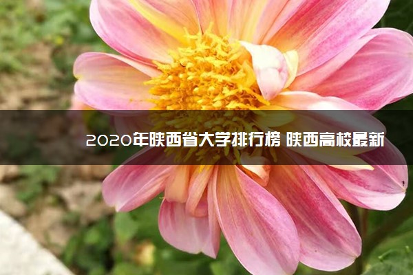 2020年陕西省大学排行榜 陕西高校最新排名