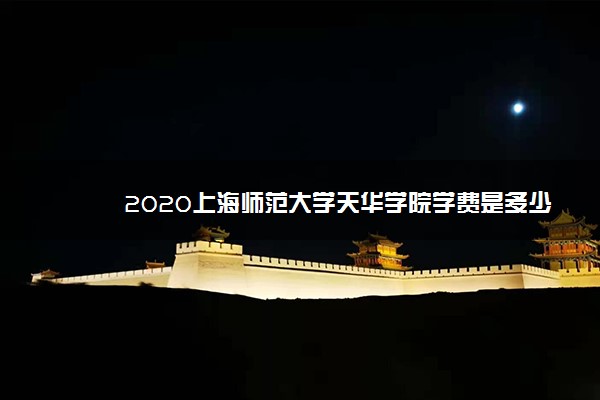 2020上海师范大学天华学院学费是多少