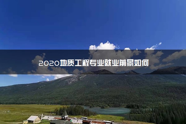 2020地质工程专业就业前景如何