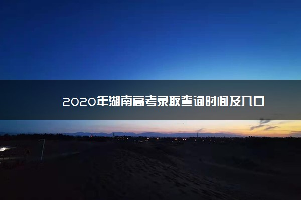 2020年湖南高考录取查询时间及入口