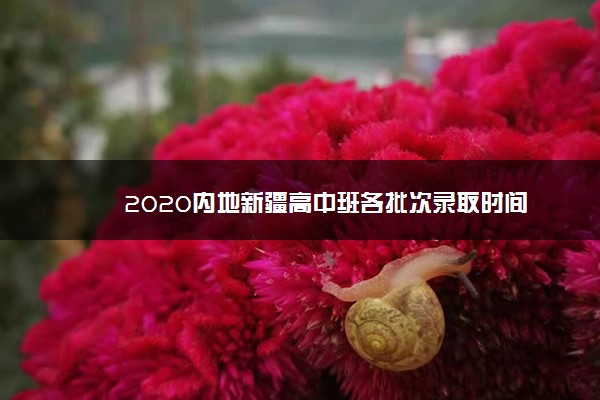 2020内地新疆高中班各批次录取时间