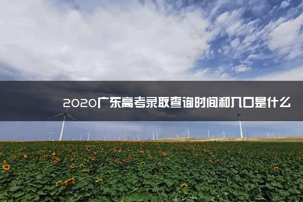 2020广东高考录取查询时间和入口是什么