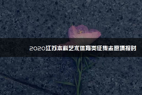 2020江苏本科艺术体育类征集志愿填报时间