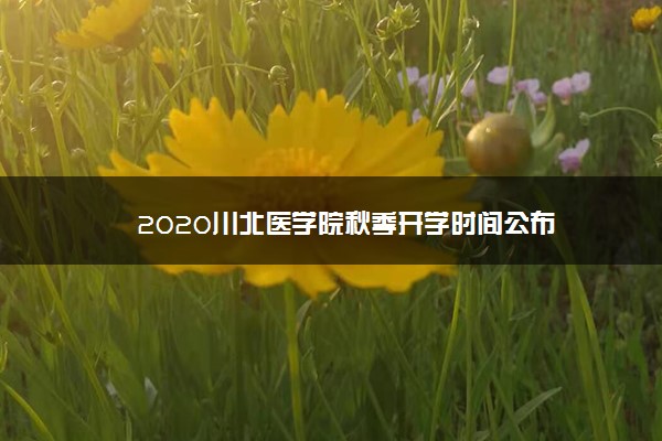 2020川北医学院秋季开学时间公布
