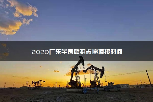 2020广东全国联招志愿填报时间