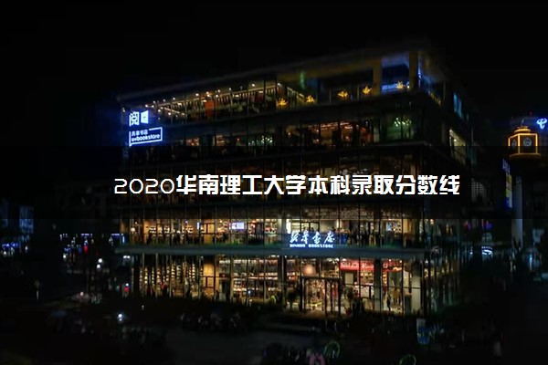 2020华南理工大学本科录取分数线