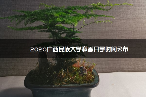 2020广西民族大学秋季开学时间公布