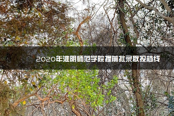 2020年淮阴师范学院提前批录取投档线